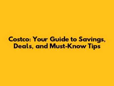 Costco: Your Guide to Savings, Deals, and Must-Know Tips