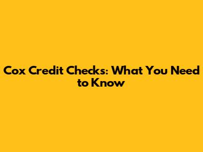Cox Credit Checks: What You Need to Know