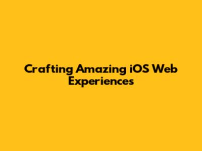 Crafting Amazing iOS Web Experiences