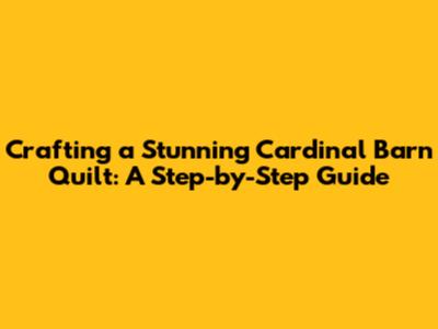 Crafting a Stunning Cardinal Barn Quilt: A Step-by-Step Guide