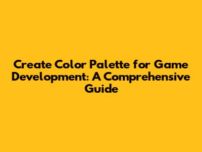 Create Color Palette for Game Development: A Comprehensive Guide