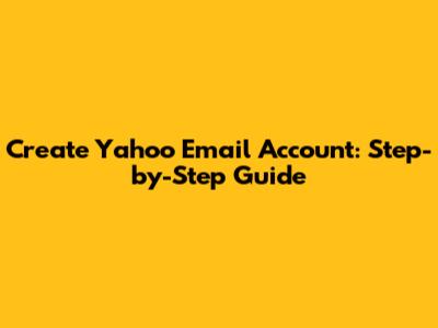 Create Yahoo Email Account: Step-by-Step Guide