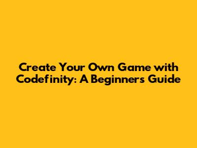 Create Your Own Game with Codefinity: A Beginner's Guide