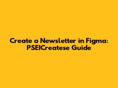 Create a Newsletter in Figma: PSEICreatese Guide