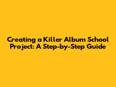 Creating a Killer Album School Project: A Step-by-Step Guide