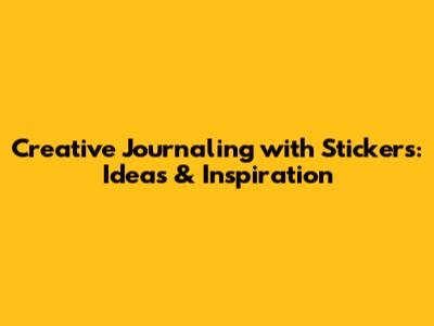 Creative Journaling with Stickers: Ideas & Inspiration