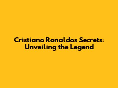 Cristiano Ronaldo's Secrets: Unveiling the Legend