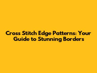 Cross Stitch Edge Patterns: Your Guide to Stunning Borders