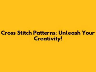 Cross Stitch Patterns: Unleash Your Creativity!