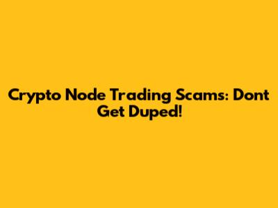 Crypto Node Trading Scams: Don't Get Duped!