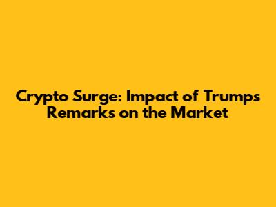 Crypto Surge: Impact of Trump's Remarks on the Market