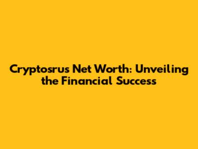 Cryptosrus Net Worth: Unveiling the Financial Success