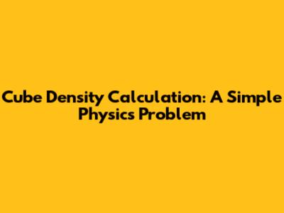 Cube Density Calculation: A Simple Physics Problem