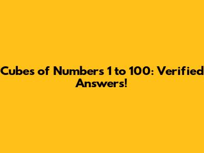 Cubes of Numbers 1 to 100: Verified Answers!