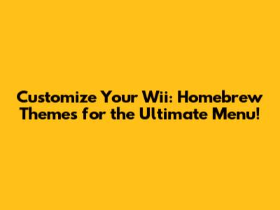 Customize Your Wii: Homebrew Themes for the Ultimate Menu!