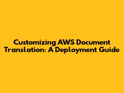 Customizing AWS Document Translation: A Deployment Guide