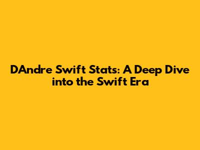 D'Andre Swift Stats: A Deep Dive into the Swift Era