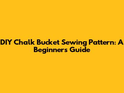 DIY Chalk Bucket Sewing Pattern: A Beginner's Guide