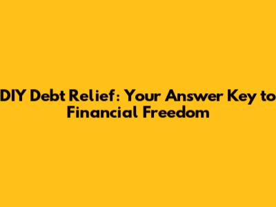 DIY Debt Relief: Your Answer Key to Financial Freedom