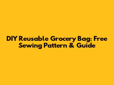 DIY Reusable Grocery Bag: Free Sewing Pattern & Guide