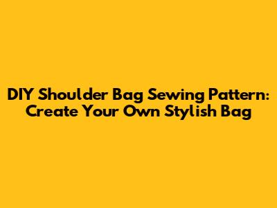 DIY Shoulder Bag Sewing Pattern: Create Your Own Stylish Bag