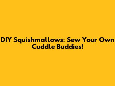 DIY Squishmallows: Sew Your Own Cuddle Buddies!