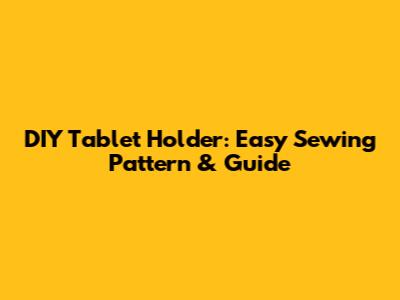 DIY Tablet Holder: Easy Sewing Pattern & Guide