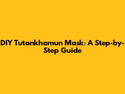 DIY Tutankhamun Mask: A Step-by-Step Guide