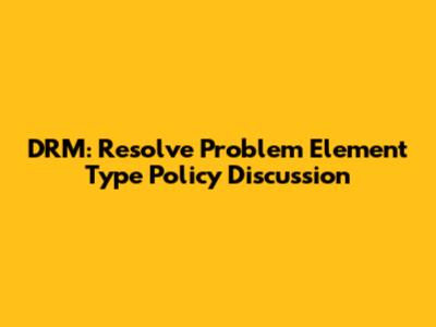 DRM: Resolve 'Problem' Element Type Policy Discussion