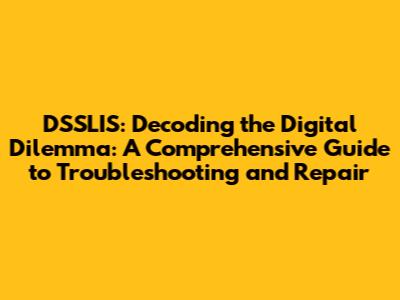 DSSLIS: Decoding the Digital Dilemma: A Comprehensive Guide to Troubleshooting and Repair