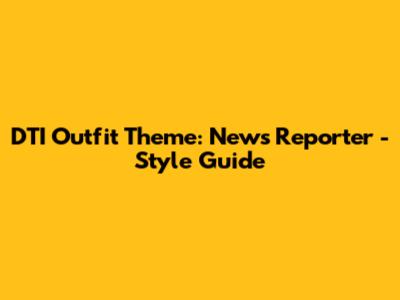 DTI Outfit Theme: News Reporter - Style Guide