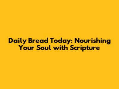 Daily Bread Today: Nourishing Your Soul with Scripture