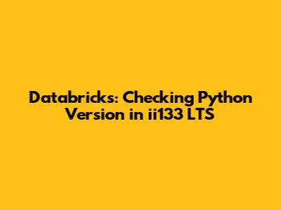 Databricks: Checking Python Version in ii133 LTS