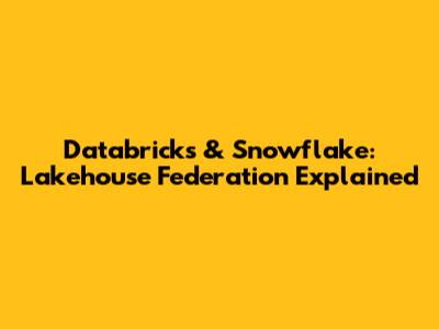 Databricks & Snowflake: Lakehouse Federation Explained