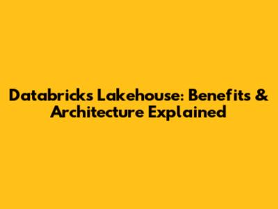Databricks Lakehouse: Benefits & Architecture Explained