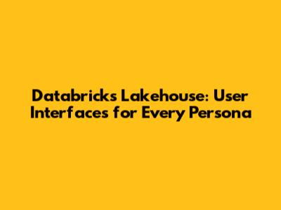Databricks Lakehouse: User Interfaces for Every Persona