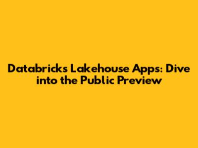 Databricks Lakehouse Apps: Dive into the Public Preview
