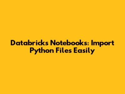 Databricks Notebooks: Import Python Files Easily