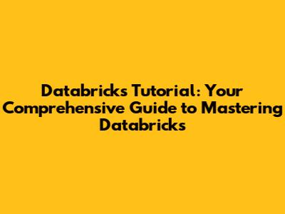 Databricks Tutorial: Your Comprehensive Guide to Mastering Databricks