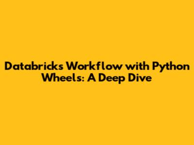Databricks Workflow with Python Wheels: A Deep Dive