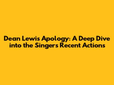 Dean Lewis Apology: A Deep Dive into the Singer's Recent Actions