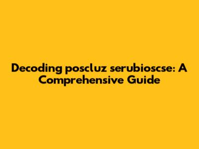 Decoding 'poscluz serubioscse': A Comprehensive Guide