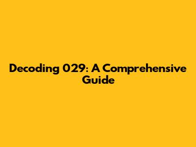 Decoding 029: A Comprehensive Guide