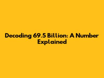 Decoding 69.5 Billion: A Number Explained