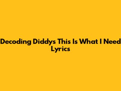 Decoding Diddy's 'This Is What I Need' Lyrics