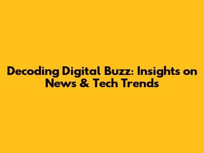 Decoding Digital Buzz: Insights on News & Tech Trends