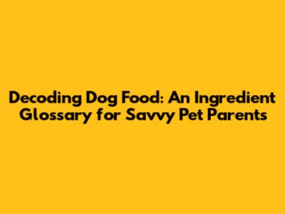 Decoding Dog Food: An Ingredient Glossary for Savvy Pet Parents