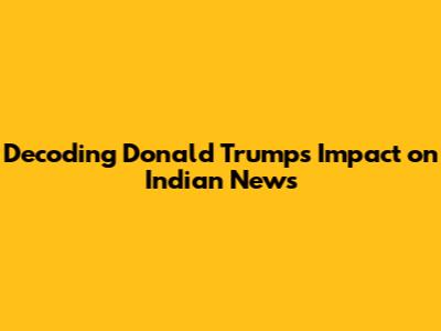 Decoding Donald Trump's Impact on Indian News