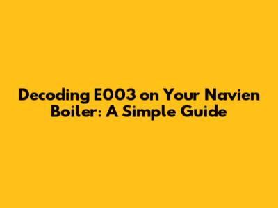 Decoding E003 on Your Navien Boiler: A Simple Guide