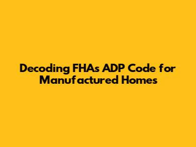 Decoding FHA's ADP Code for Manufactured Homes